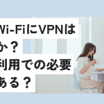 自宅wi-fiにvpnは必要か？個人利用での必要性はある？無料でもOK？